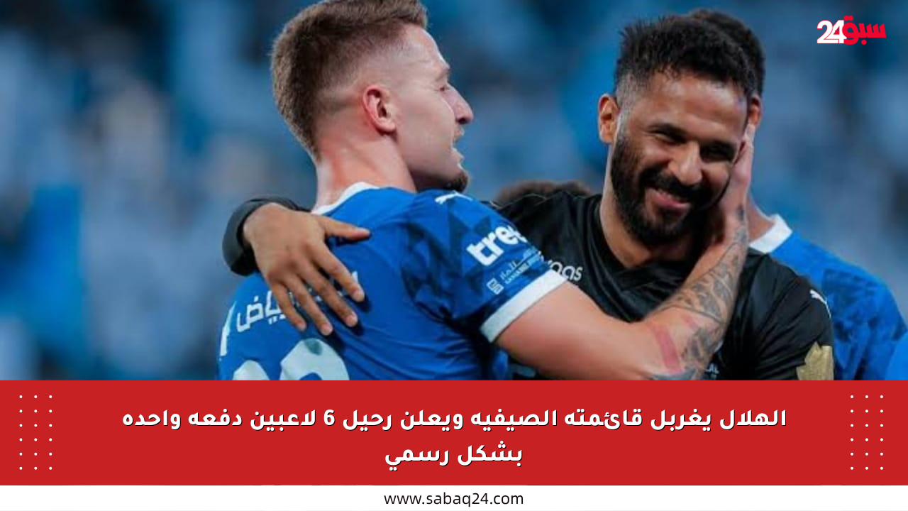 الهلال يغربل قائمته الصيفية ويعلن رحيل 6 لاعبين دفعة واحدة بشكل رسمي